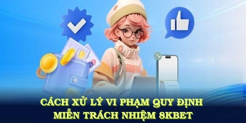 Cách xử lý những trường hợp vi phạm quy định miễn trách nhiệm 8KBET