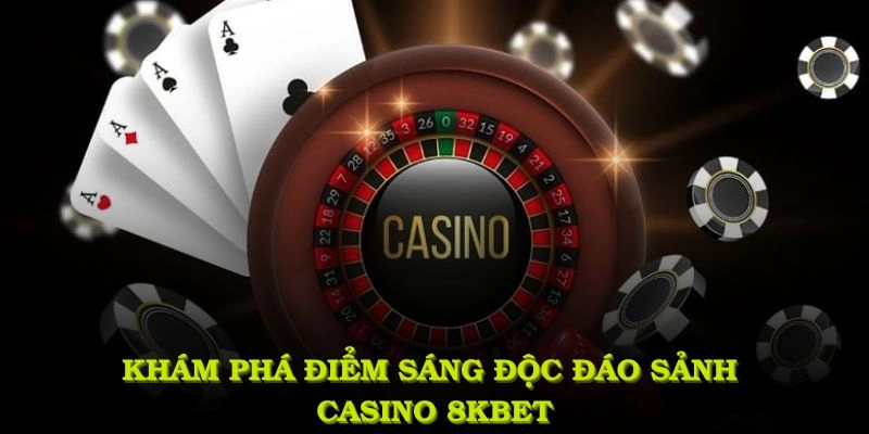 Khám phá những điểm sáng độc đáo của sảnh casino 8KBET