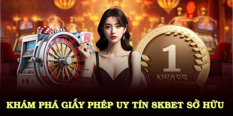 Khám phá các giấy phép uy tín mà 8KBET sở hữu để đảm bảo chất lượng