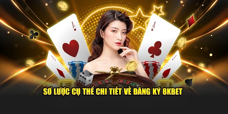 Sơ lược cụ thể chi tiết về đăng ký 8KBET