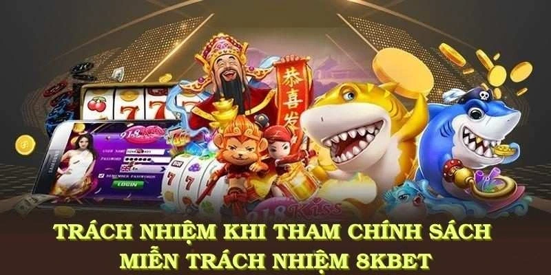 Trách nhiệm của bạn khi tham gia tuân thủ chính sách miễn trách nhiệm 8KBET